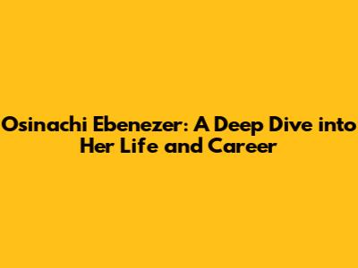 Osinachi Ebenezer: A Deep Dive into Her Life and Career