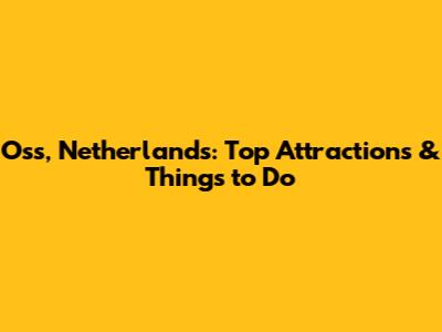 Oss, Netherlands: Top Attractions & Things to Do