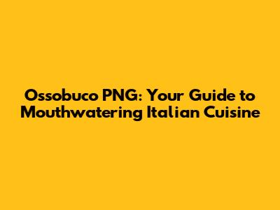 Ossobuco PNG: Your Guide to Mouthwatering Italian Cuisine