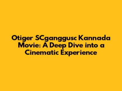 Otiger SCganggusc Kannada Movie: A Deep Dive into a Cinematic Experience