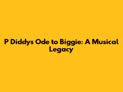 P Diddy's Ode to Biggie: A Musical Legacy