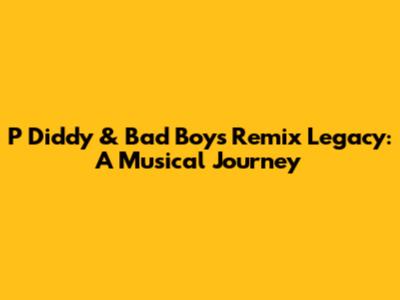P Diddy & Bad Boy's Remix Legacy: A Musical Journey