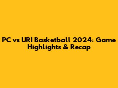 PC vs URI Basketball 2024: Game Highlights & Recap