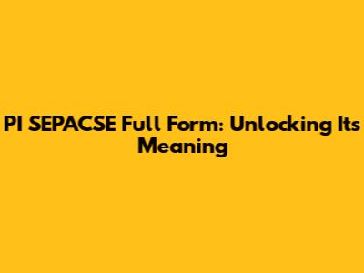 PI SEPACSE Full Form: Unlocking Its Meaning