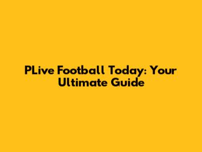 PLive Football Today: Your Ultimate Guide