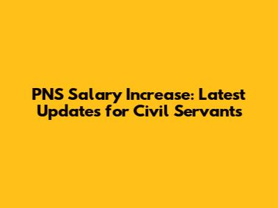 PNS Salary Increase: Latest Updates for Civil Servants