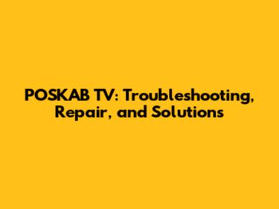 POSKAB TV: Troubleshooting, Repair, and Solutions