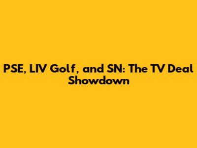PSE, LIV Golf, and SN: The TV Deal Showdown