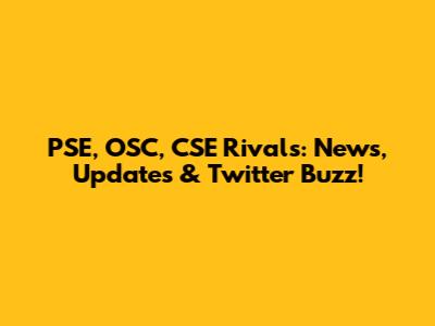 PSE, OSC, CSE Rivals: News, Updates & Twitter Buzz!
