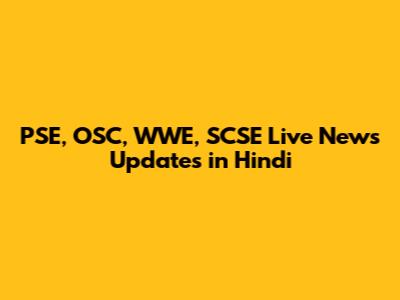 PSE, OSC, WWE, SCSE Live News Updates in Hindi