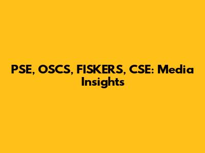 PSE, OSCS, FISKERS, CSE: Media Insights
