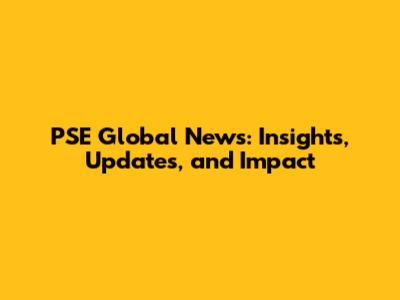 PSE Global News: Insights, Updates, and Impact