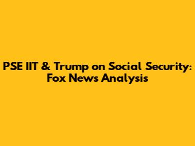 PSE IIT & Trump on Social Security: Fox News Analysis