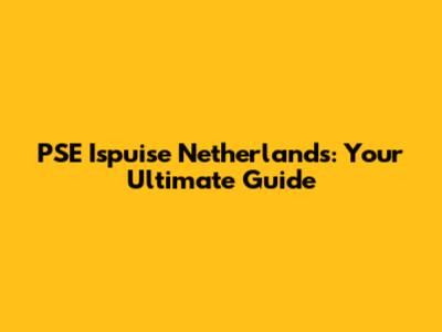 PSE Ispuise Netherlands: Your Ultimate Guide
