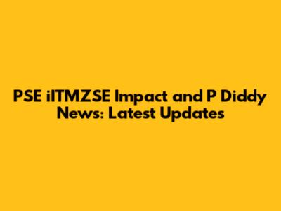 PSE iITMZSE Impact and P Diddy News: Latest Updates