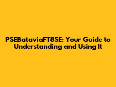 PSEBataviaFT8SE: Your Guide to Understanding and Using It
