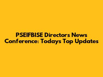 PSEIFBISE Director's News Conference: Today's Top Updates
