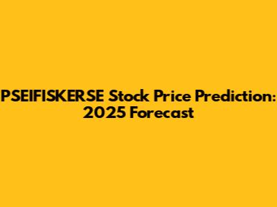 PSEIFISKERSE Stock Price Prediction: 2025 Forecast