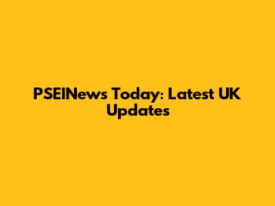 PSEINews Today: Latest UK Updates