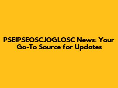 PSEIPSEOSCJOGLOSC News: Your Go-To Source for Updates