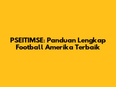 PSEITIMSE: Panduan Lengkap Football Amerika Terbaik