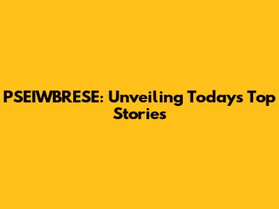 PSEIWBRESE: Unveiling Today's Top Stories