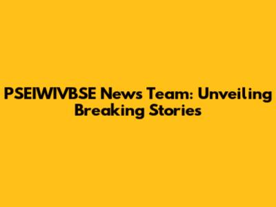 PSEIWIVBSE News Team: Unveiling Breaking Stories