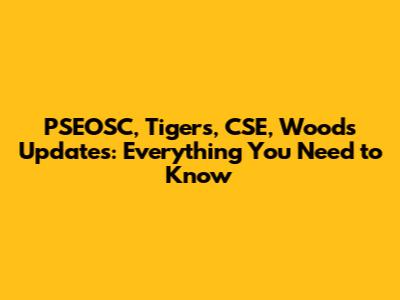 PSEOSC, Tigers, CSE, Woods Updates: Everything You Need to Know