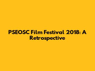 PSEOSC Film Festival 2018: A Retrospective