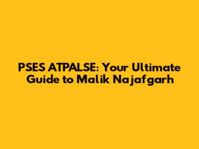 PSES ATPALSE: Your Ultimate Guide to Malik Najafgarh