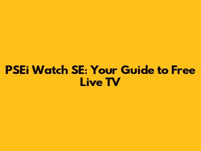 PSEi Watch SE: Your Guide to Free Live TV