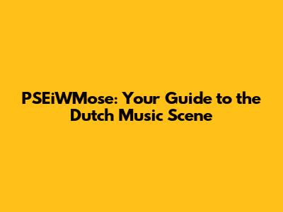PSEiWMose: Your Guide to the Dutch Music Scene