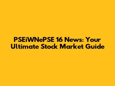 PSEiWNePSE 16 News: Your Ultimate Stock Market Guide