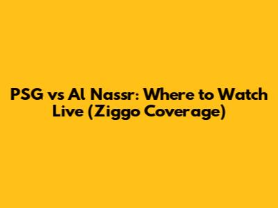 PSG vs Al Nassr: Where to Watch Live (Ziggo Coverage)