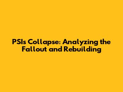 PSI's Collapse: Analyzing the Fallout and Rebuilding