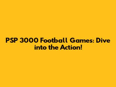 PSP 3000 Football Games: Dive into the Action!