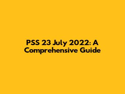 PSS 23 July 2022: A Comprehensive Guide