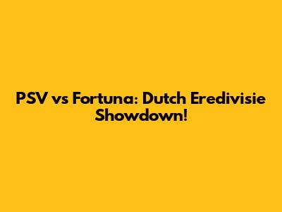 PSV vs Fortuna: Dutch Eredivisie Showdown!