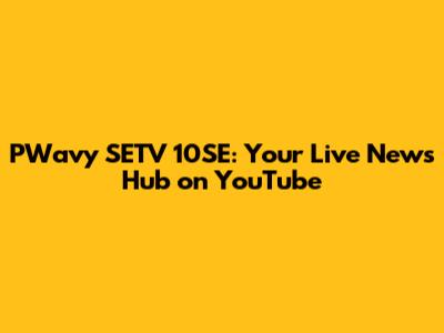 PWavy SETV 10SE: Your Live News Hub on YouTube