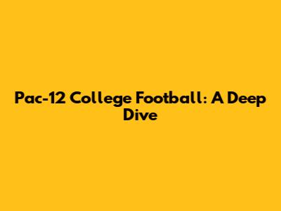 Pac-12 College Football: A Deep Dive