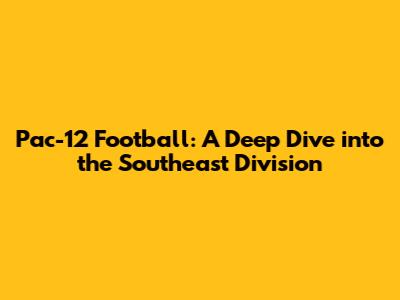 Pac-12 Football: A Deep Dive into the Southeast Division