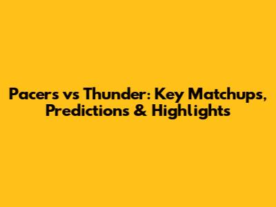 Pacers vs Thunder: Key Matchups, Predictions & Highlights