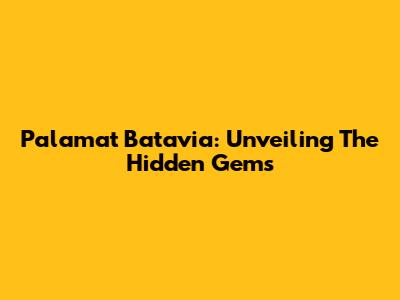 Palamat Batavia: Unveiling The Hidden Gems