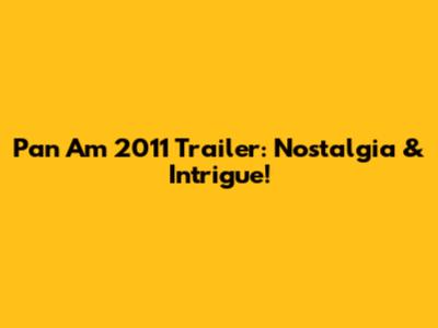Pan Am 2011 Trailer: Nostalgia & Intrigue!