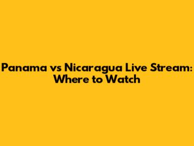 Panama vs Nicaragua Live Stream: Where to Watch