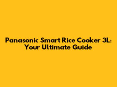 Panasonic Smart Rice Cooker 3L: Your Ultimate Guide