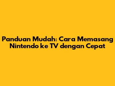 Panduan Mudah: Cara Memasang Nintendo ke TV dengan Cepat
