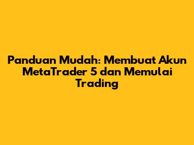 Panduan Mudah: Membuat Akun MetaTrader 5 dan Memulai Trading