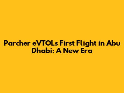 Parcher eVTOL's First Flight in Abu Dhabi: A New Era