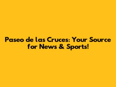 Paseo de las Cruces: Your Source for News & Sports!